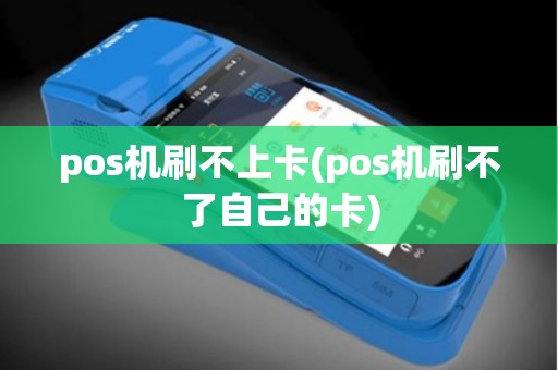 pos机刷不上卡(pos机刷不了自己的卡)