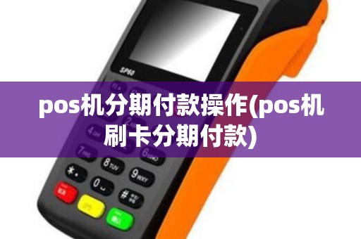 pos机分期付款操作(pos机刷卡分期付款)