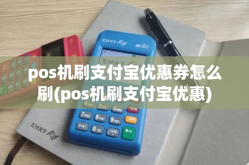 pos机刷支付宝优惠券怎么刷(pos机刷支付宝优惠)