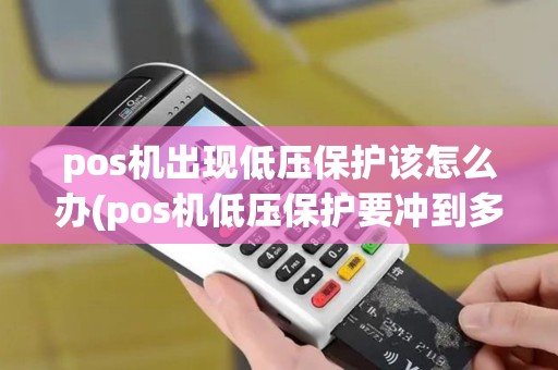 pos机出现低压保护该怎么办(pos机低压保护要冲到多少)