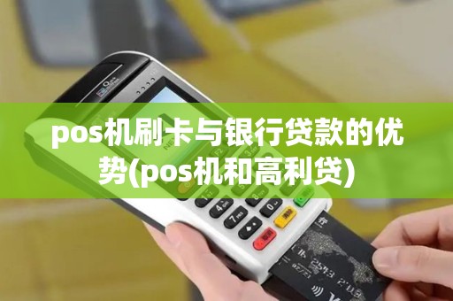 pos机刷卡与银行贷款的优势(pos机和高利贷)