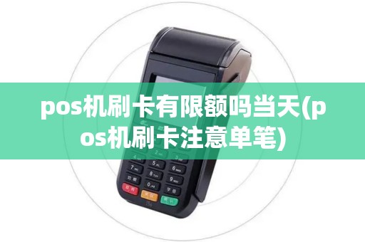 pos机刷卡有限额吗当天(pos机刷卡注意单笔)