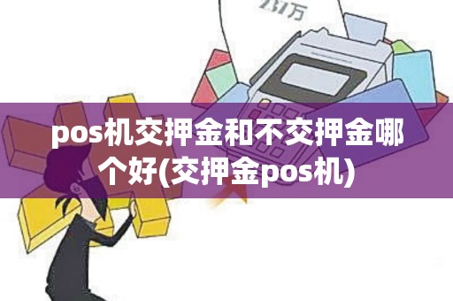 pos机交押金和不交押金哪个好(交押金pos机)