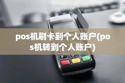 pos机刷卡到个人账户(pos机转到个人账户)