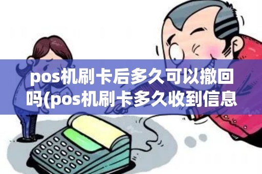 pos机刷卡后多久可以撤回吗(pos机刷卡多久收到信息)