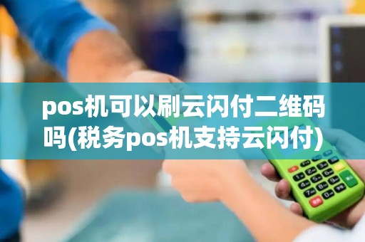pos机可以刷云闪付二维码吗(税务pos机支持云闪付)