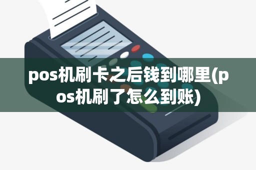 pos机刷卡之后钱到哪里(pos机刷了怎么到账)
