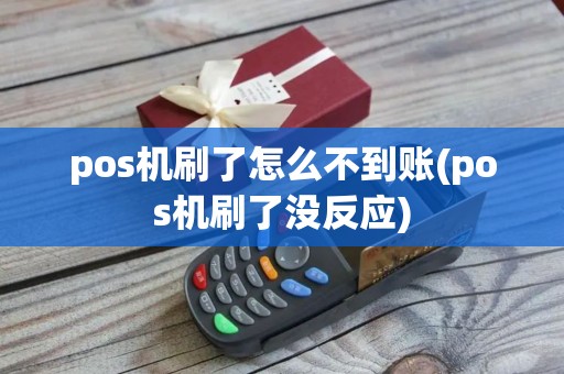 pos机刷了怎么不到账(pos机刷了没反应)