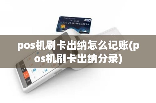 pos机刷卡出纳怎么记账(pos机刷卡出纳分录)