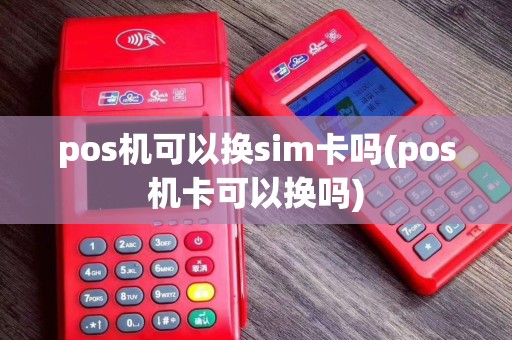 pos机可以换sim卡吗(pos机卡可以换吗)