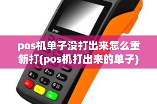 pos机单子没打出来怎么重新打(pos机打出来的单子)
