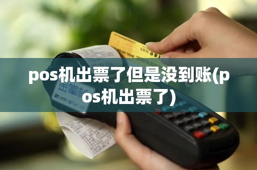 pos机出票了但是没到账(pos机出票了)