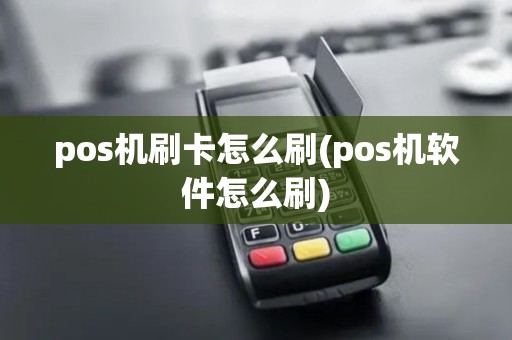 pos机刷卡怎么刷(pos机软件怎么刷)