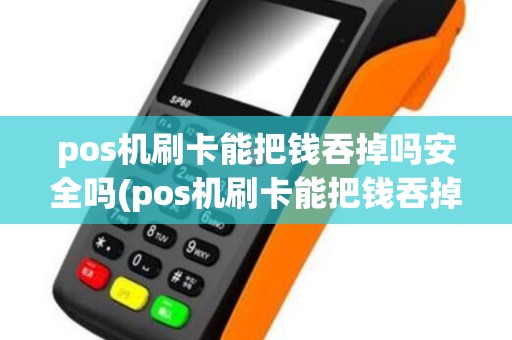 pos机刷卡能把钱吞掉吗安全吗(pos机刷卡能把钱吞掉吗)