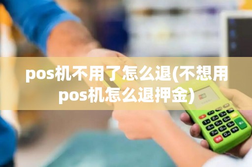 pos机不用了怎么退(不想用pos机怎么退押金)