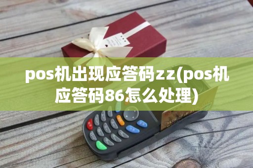 pos机出现应答码zz(pos机应答码86怎么处理)