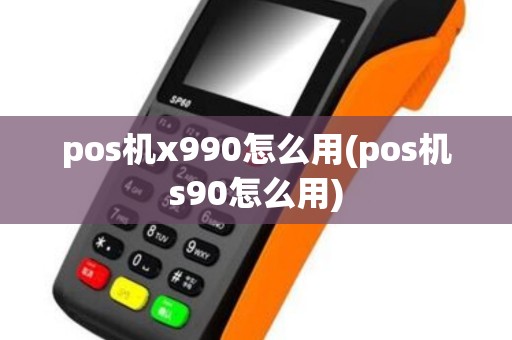 pos机x990怎么用(pos机s90怎么用)
