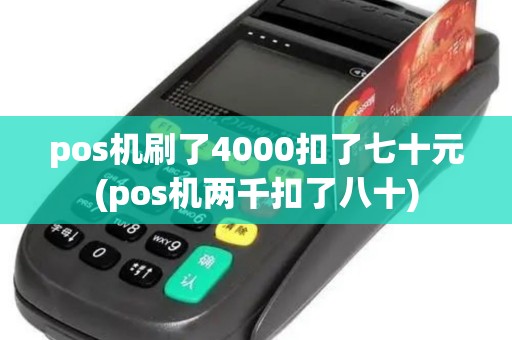 pos机刷了4000扣了七十元(pos机两千扣了八十)