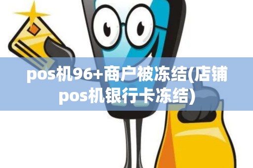 pos机96+商户被冻结(店铺pos机银行卡冻结)