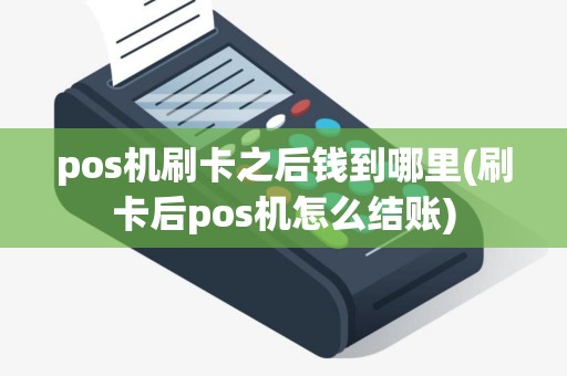 pos机刷卡之后钱到哪里(刷卡后pos机怎么结账)