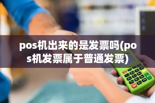 pos机出来的是发票吗(pos机发票属于普通发票)