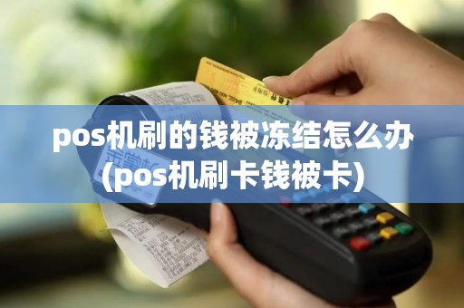 pos机刷的钱被冻结怎么办(pos机刷卡钱被卡)