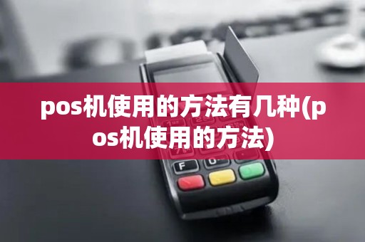 pos机使用的方法有几种(pos机使用的方法)