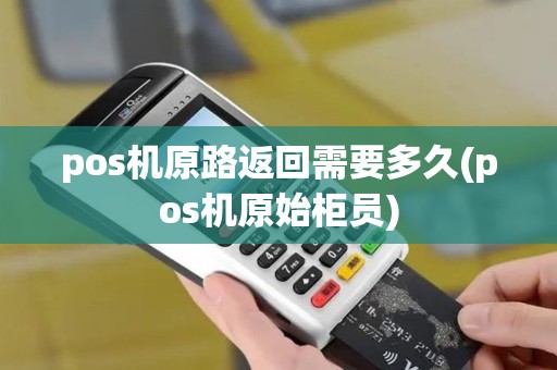 pos机原路返回需要多久(pos机原始柜员)