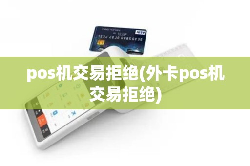 pos机交易拒绝(外卡pos机交易拒绝)
