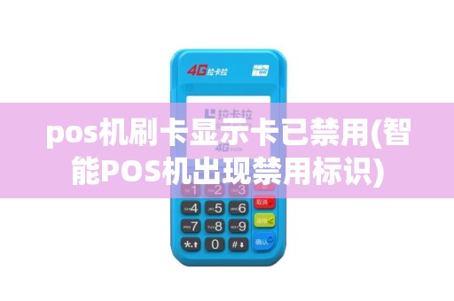 pos机刷卡显示卡已禁用(智能POS机出现禁用标识)
