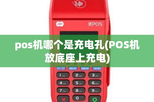 pos机哪个是充电孔(POS机放底座上充电)
