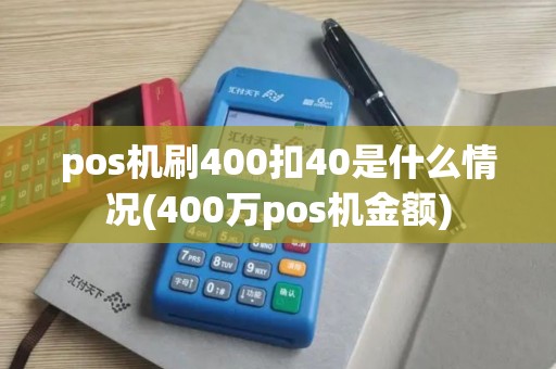 pos机刷400扣40是什么情况(400万pos机金额)