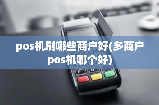 pos机刷哪些商户好(多商户pos机哪个好)