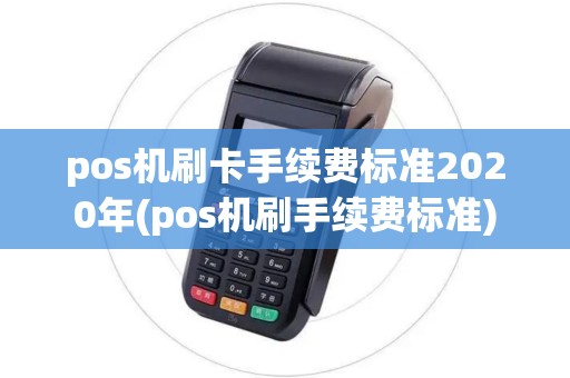 pos机刷卡手续费标准2020年(pos机刷手续费标准)