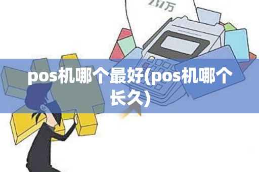 pos机哪个最好(pos机哪个长久)