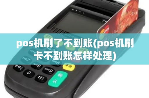 pos机刷了不到账(pos机刷卡不到账怎样处理)