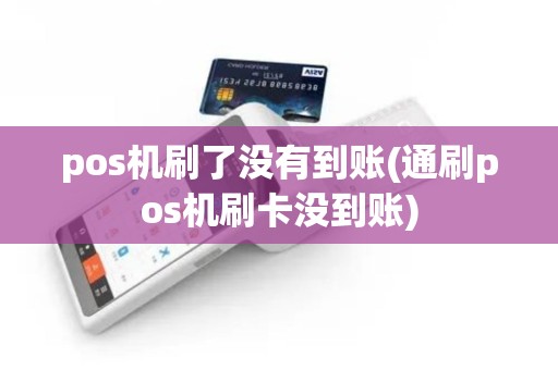 pos机刷了没有到账(通刷pos机刷卡没到账)