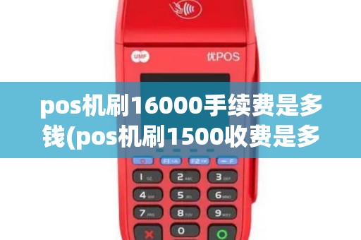 pos机刷16000手续费是多钱(pos机刷1500收费是多少)