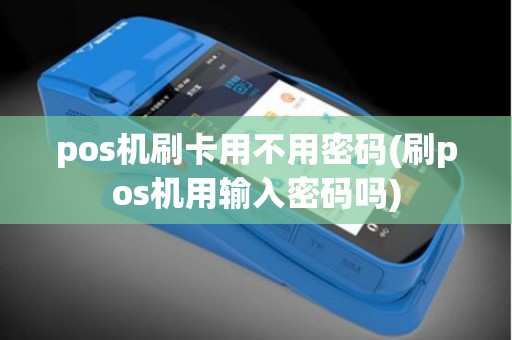 pos机刷卡用不用密码(刷pos机用输入密码吗)