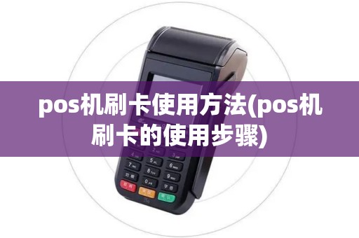 pos机刷卡使用方法(pos机刷卡的使用步骤)