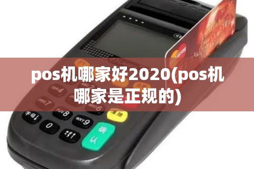pos机哪家好2020(pos机哪家是正规的)
