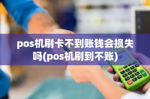 pos机刷卡不到账钱会损失吗(pos机刷到不账)