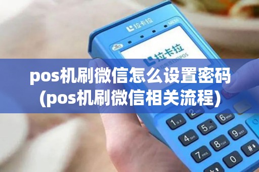 pos机刷微信怎么设置密码(pos机刷微信相关流程)