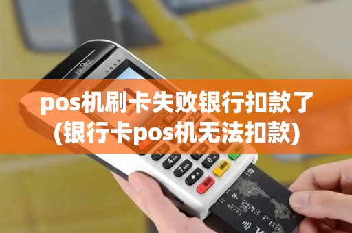 pos机刷卡失败银行扣款了(银行卡pos机无法扣款)