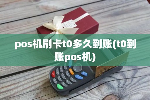 pos机刷卡t0多久到账(t0到账pos机)
