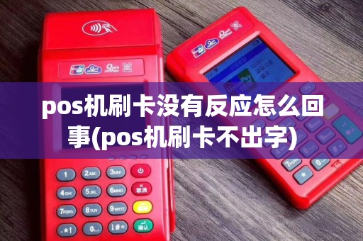 pos机刷卡没有反应怎么回事(pos机刷卡不出字)