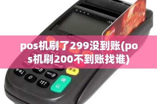 pos机刷了299没到账(pos机刷200不到账找谁)