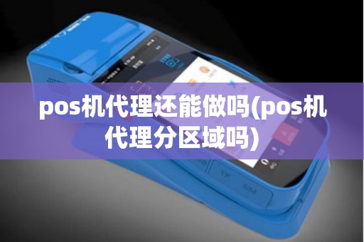 pos机代理还能做吗(pos机代理分区域吗)