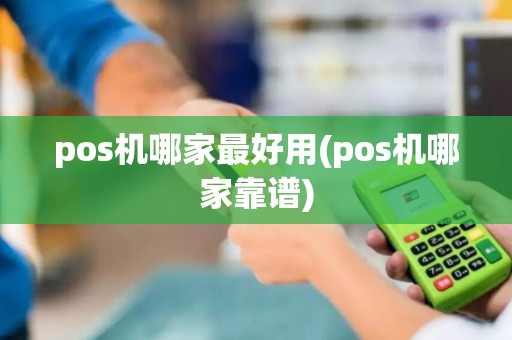 pos机哪家最好用(pos机哪家靠谱)