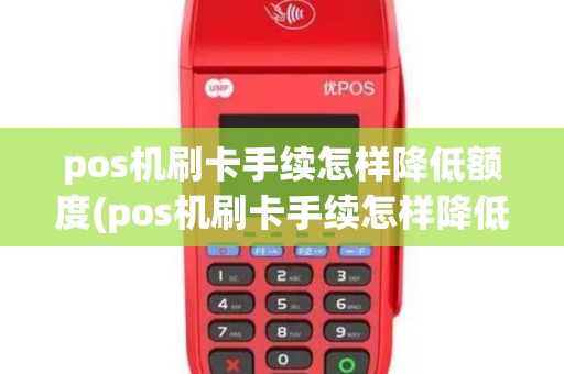 pos机刷卡手续怎样降低额度(pos机刷卡手续怎样降低)